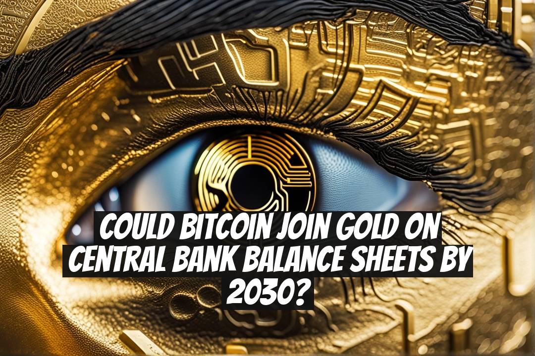 Could Bitcoin Join Gold on Central Bank Balance Sheets by 2030?