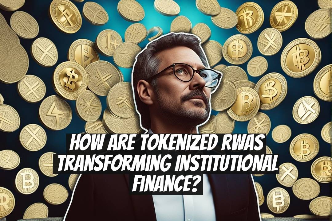 How Are Tokenized RWAs Transforming Institutional Finance?