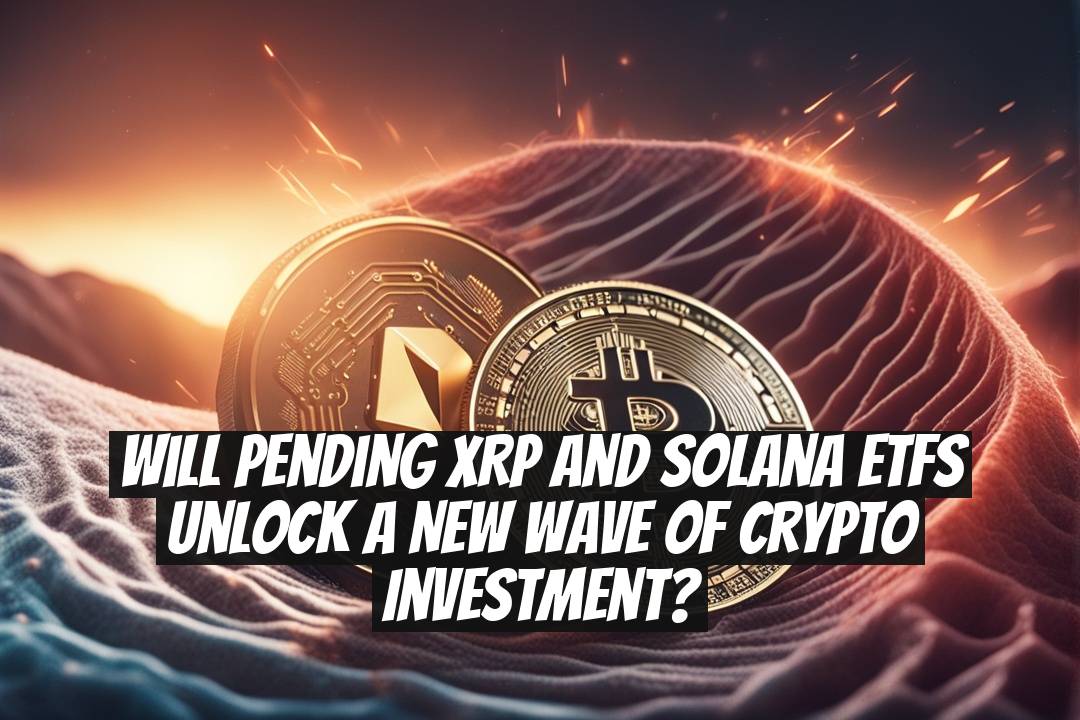 Will Pending XRP and Solana ETFs Unlock a New Wave of Crypto Investment?