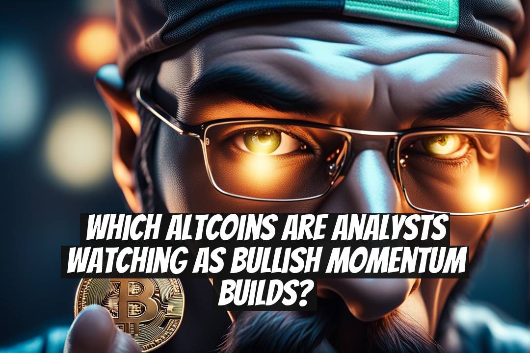 Which Altcoins Are Analysts Watching as Bullish Momentum Builds?