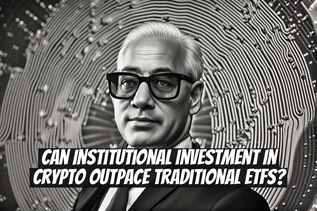 Can Institutional Investment in Crypto Outpace Traditional ETFs?