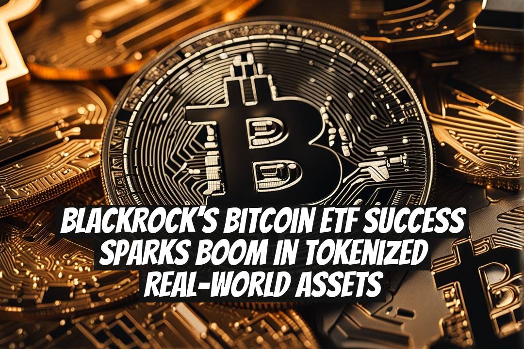 BlackRock’s Bitcoin ETF Success Sparks Boom in Tokenized Real-World Assets