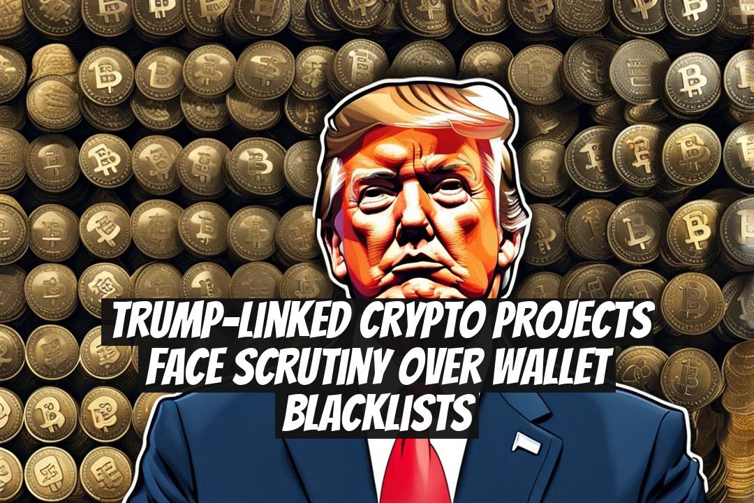 Trump-Linked Crypto Projects Face Scrutiny Over Wallet Blacklists