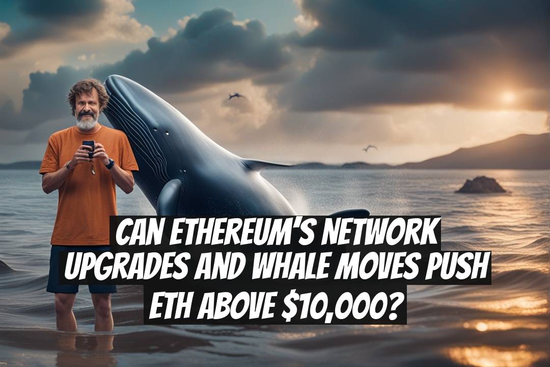 Can Ethereum’s Network Upgrades and Whale Moves Push ETH Above $10,000?