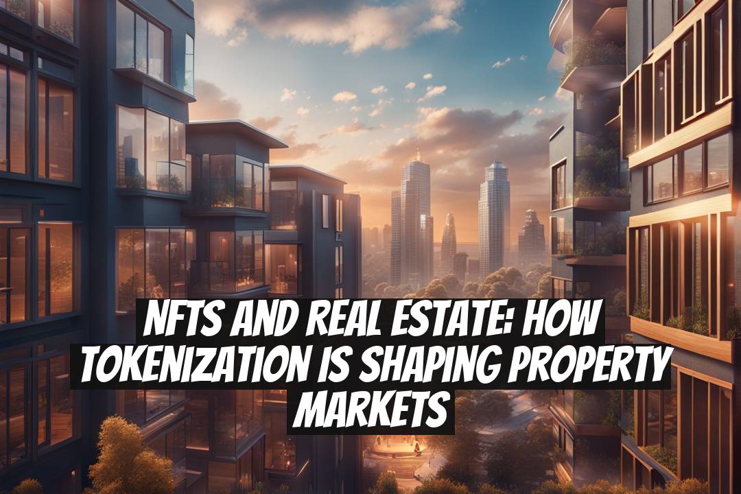 NFTs and Real Estate: How Tokenization Is Shaping Property Markets