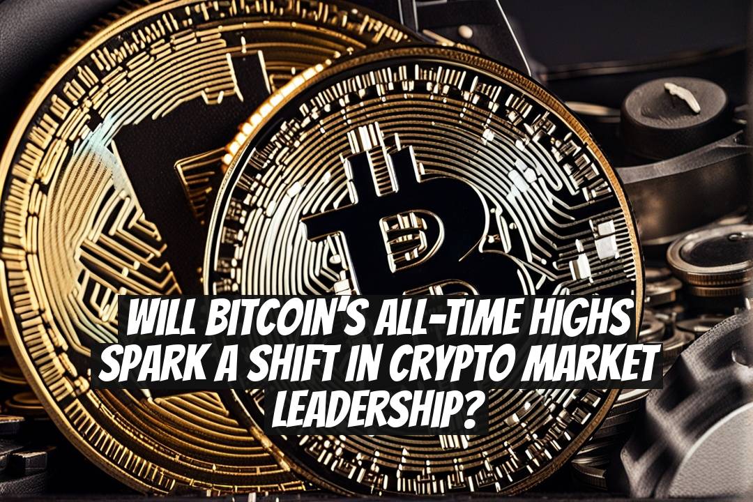 Will Bitcoin’s All-Time Highs Spark a Shift in Crypto Market Leadership?
