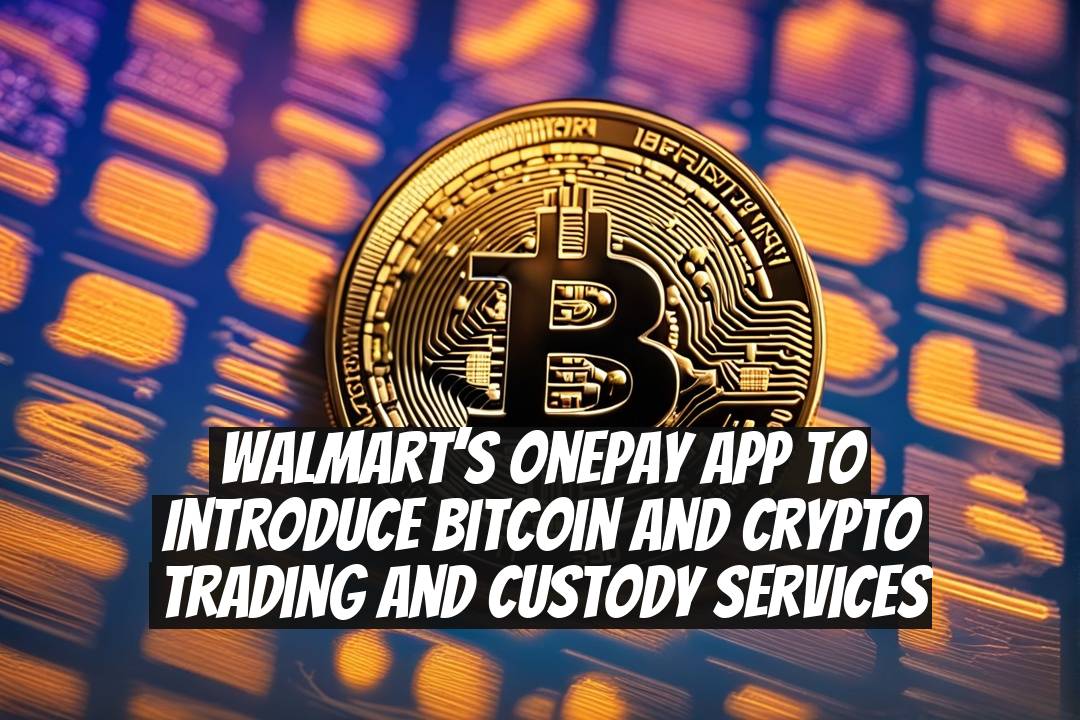 Walmart’s OnePay app to introduce Bitcoin and crypto trading and custody services