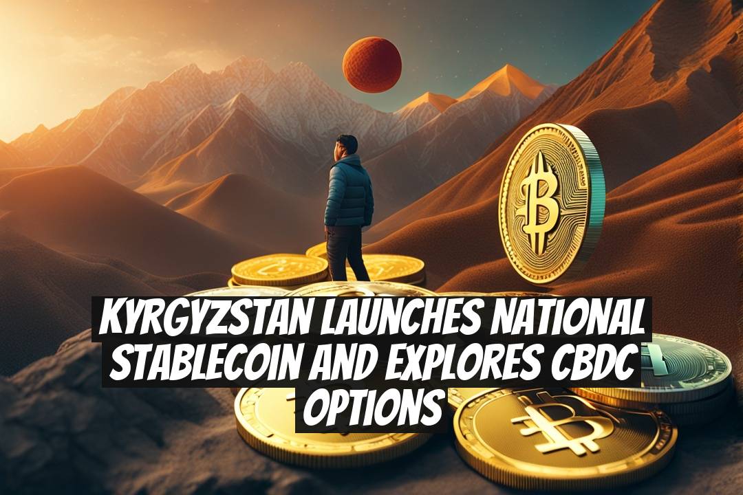 Kyrgyzstan Launches National Stablecoin and Explores CBDC Options
