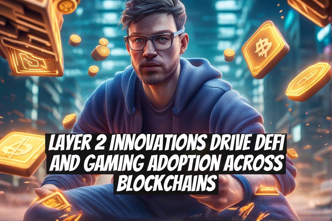 Layer 2 innovations drive DeFi and gaming adoption across blockchains