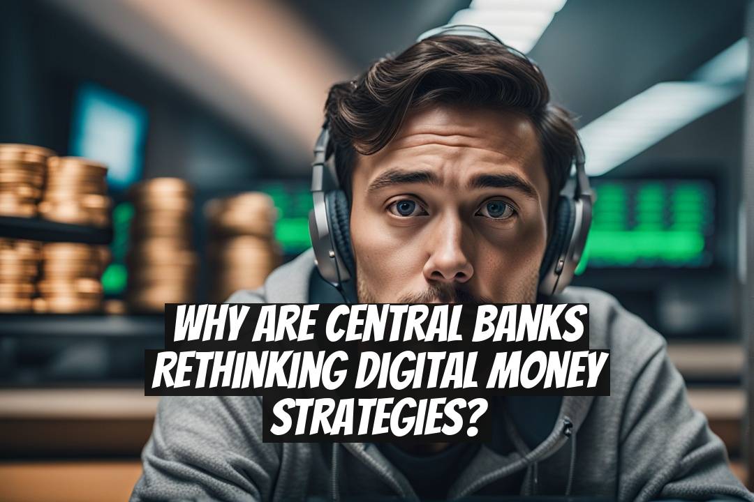 Why Are Central Banks Rethinking Digital Money Strategies?