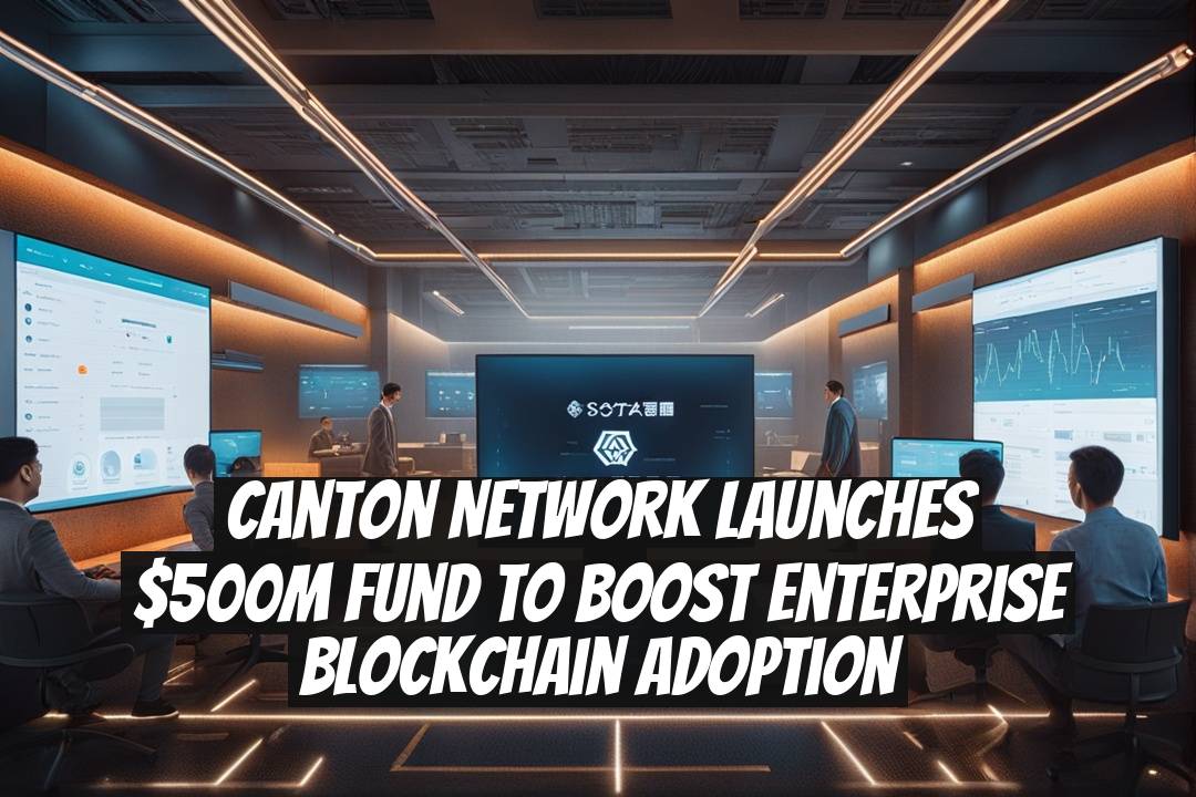 Canton Network Launches $500M Fund to Boost Enterprise Blockchain Adoption