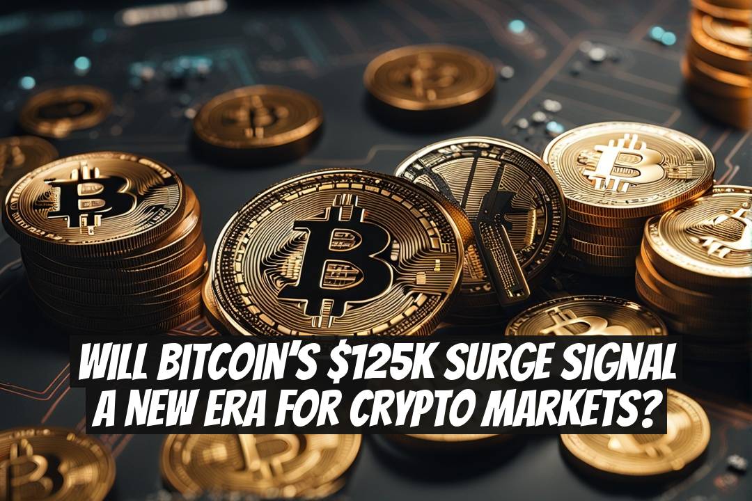 Will Bitcoin’s $125K Surge Signal a New Era for Crypto Markets?