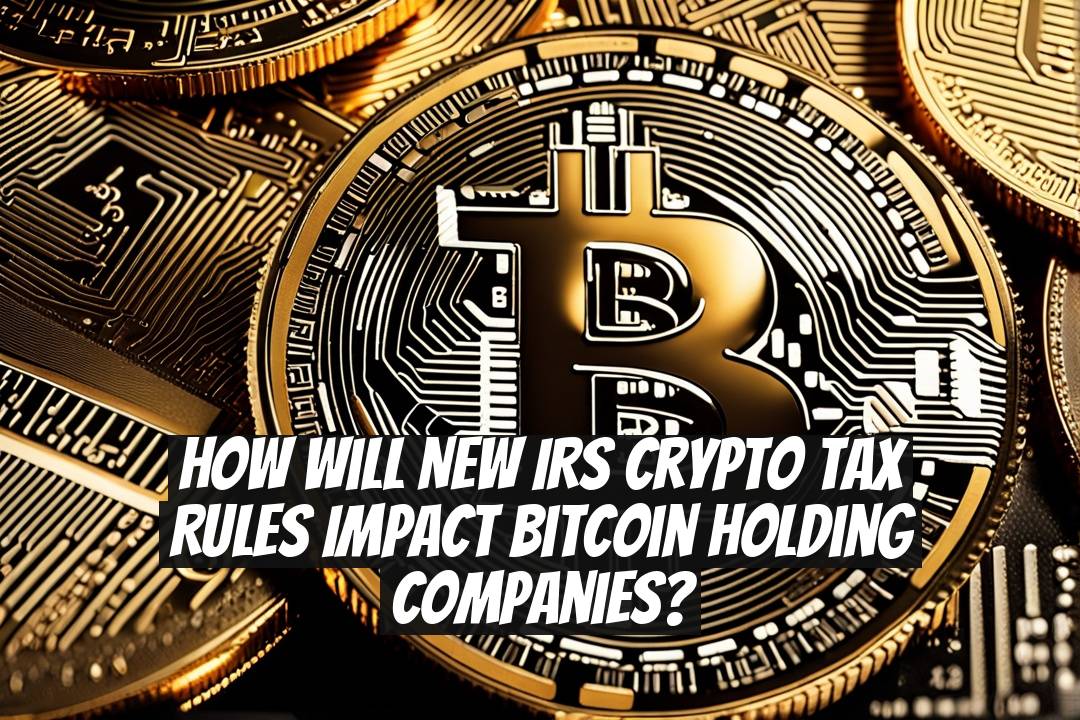 How will new IRS crypto tax rules impact Bitcoin holding companies?