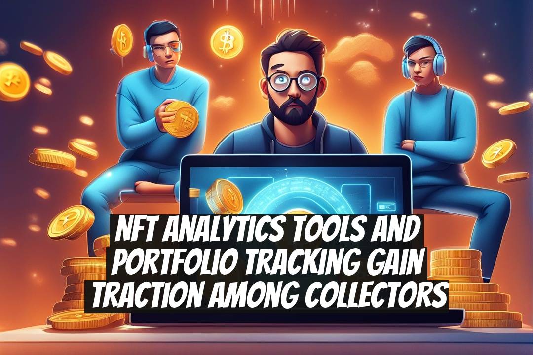 NFT analytics tools and portfolio tracking gain traction among collectors