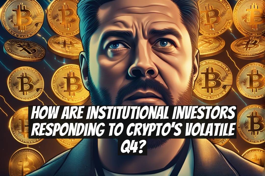 How are institutional investors responding to crypto’s volatile Q4?
