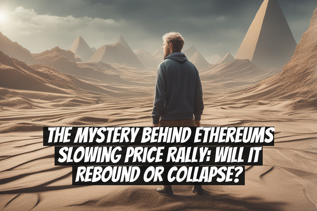 The Mystery Behind Ethereums Slowing Price Rally: Will it Rebound or Collapse?