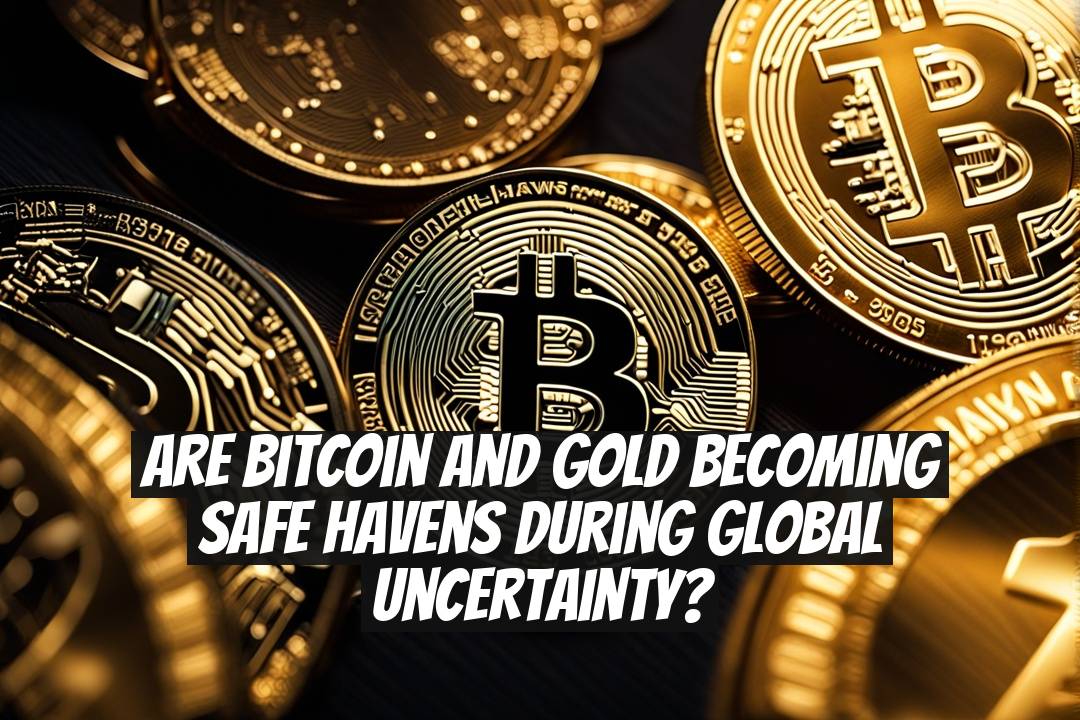 Are Bitcoin and Gold Becoming Safe Havens During Global Uncertainty?