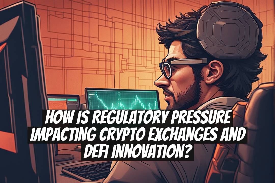 How Is Regulatory Pressure Impacting Crypto Exchanges and DeFi Innovation?