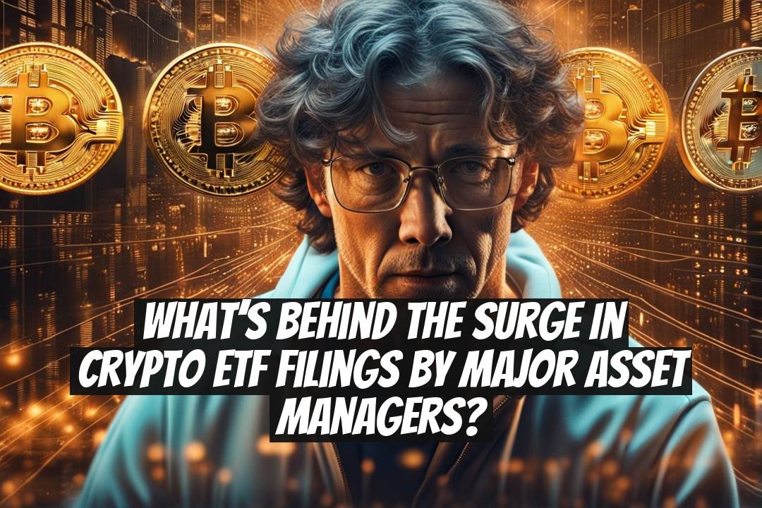 What’s Behind the Surge in Crypto ETF Filings by Major Asset Managers?