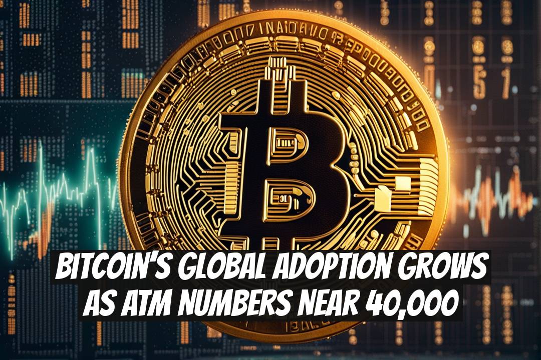 Bitcoin’s Global Adoption Grows as ATM Numbers Near 40,000