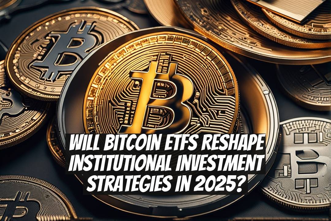 Will Bitcoin ETFs Reshape Institutional Investment Strategies in 2025?