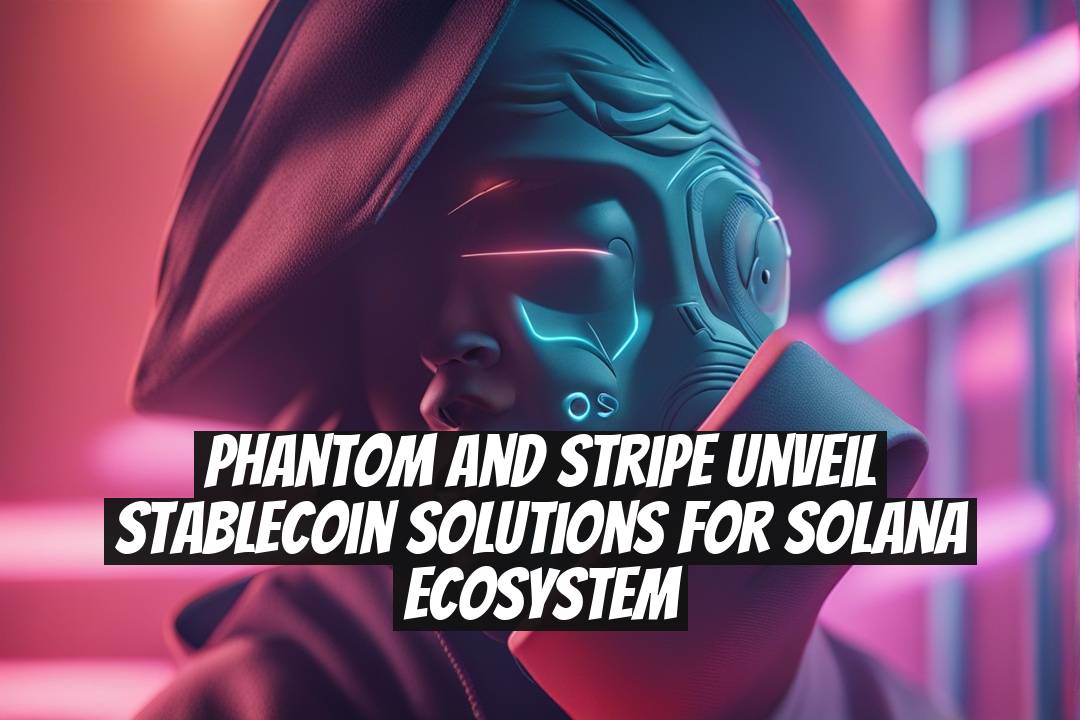 Phantom and Stripe Unveil Stablecoin Solutions for Solana Ecosystem