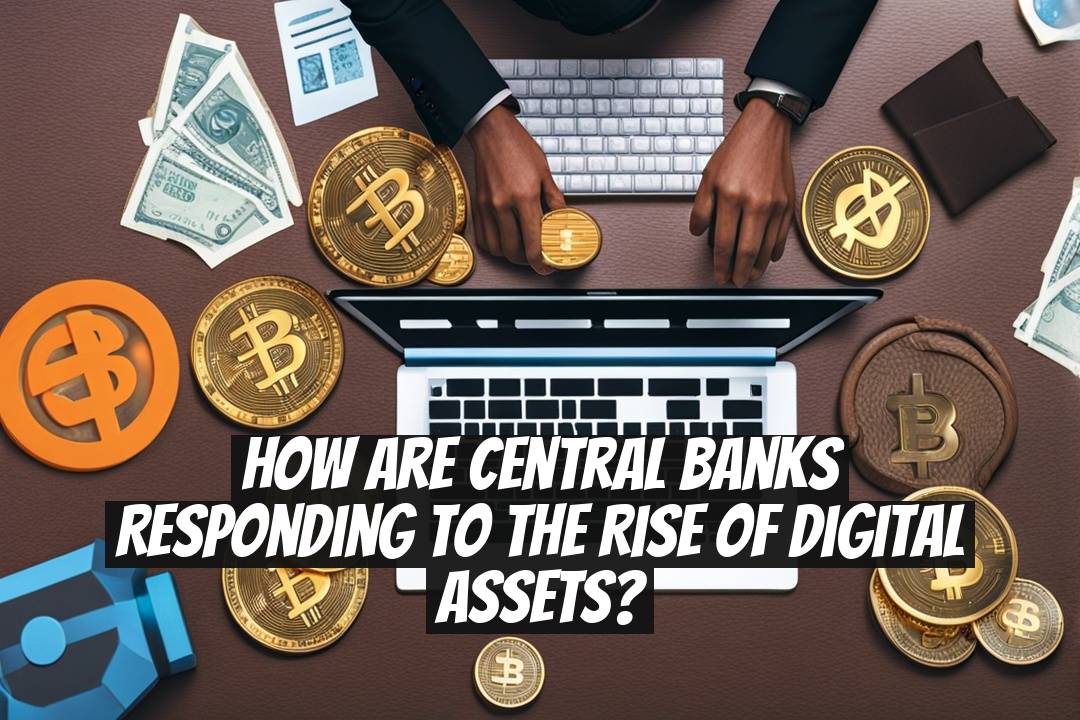 How Are Central Banks Responding to the Rise of Digital Assets?