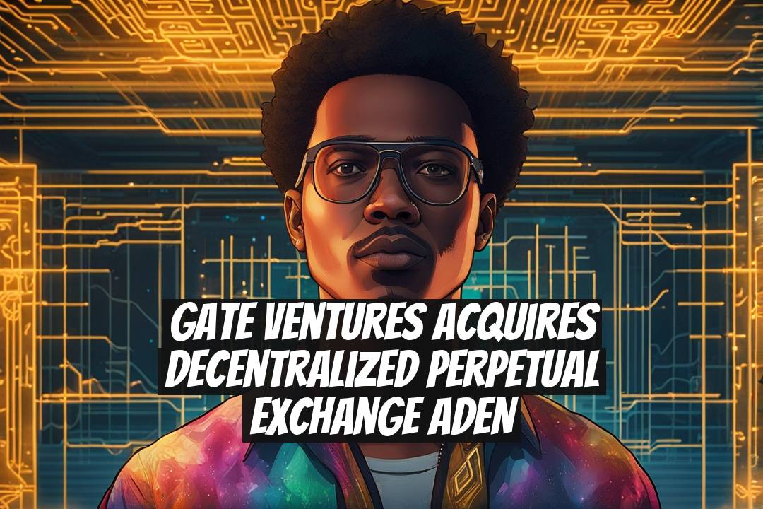 Gate Ventures acquires decentralized perpetual exchange ADEN