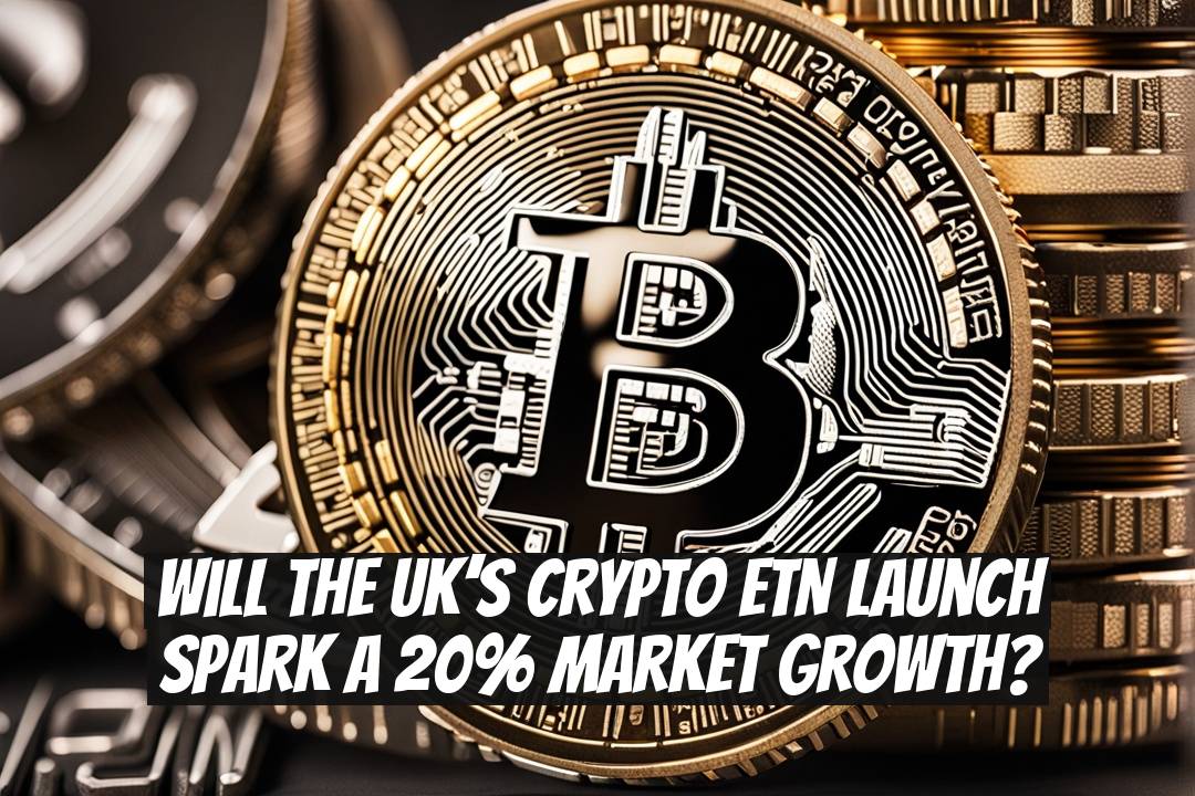 Will the UK’s Crypto ETN Launch Spark a 20% Market Growth?