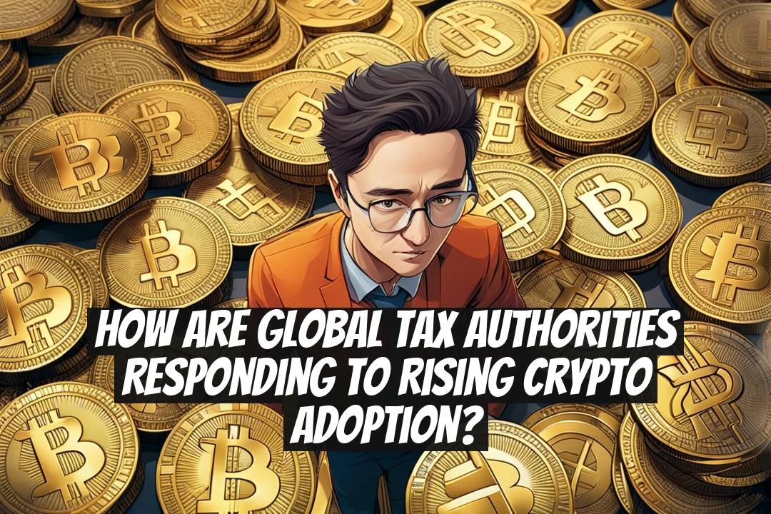 How Are Global Tax Authorities Responding to Rising Crypto Adoption?