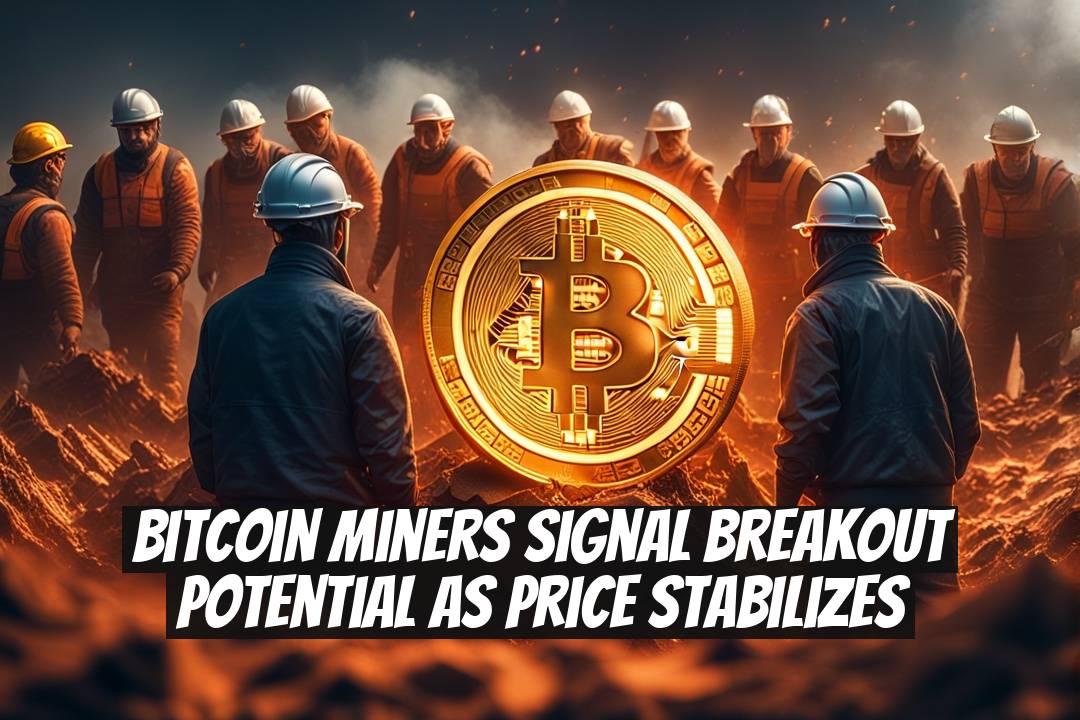 Bitcoin Miners Signal Breakout Potential as Price Stabilizes