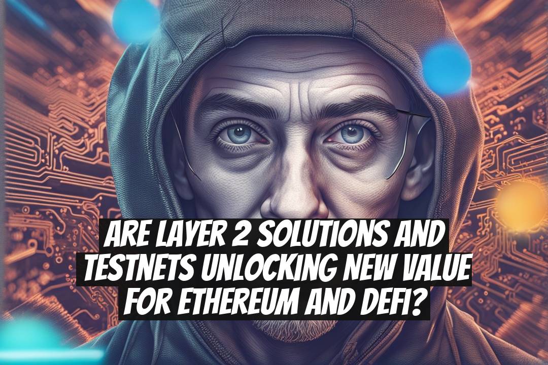 Are Layer 2 solutions and testnets unlocking new value for Ethereum and DeFi?