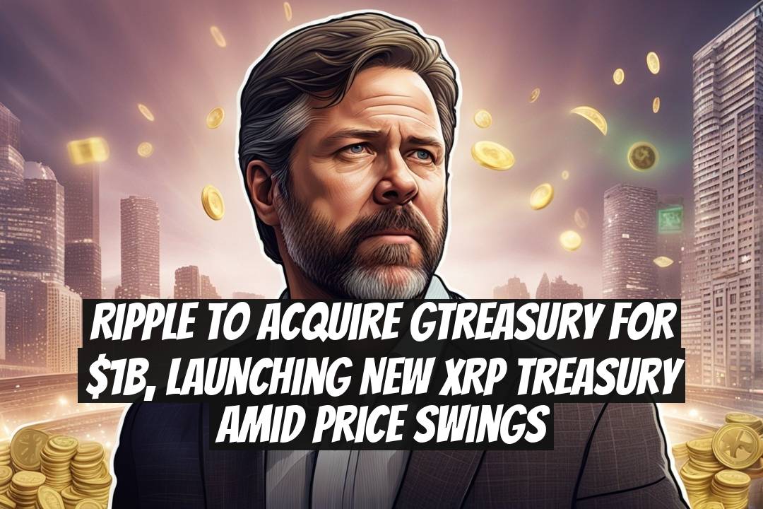 Ripple to acquire GTreasury for $1B, launching new XRP treasury amid price swings