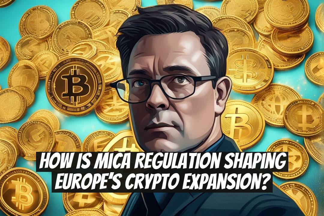 How is MiCA regulation shaping Europe’s crypto expansion?