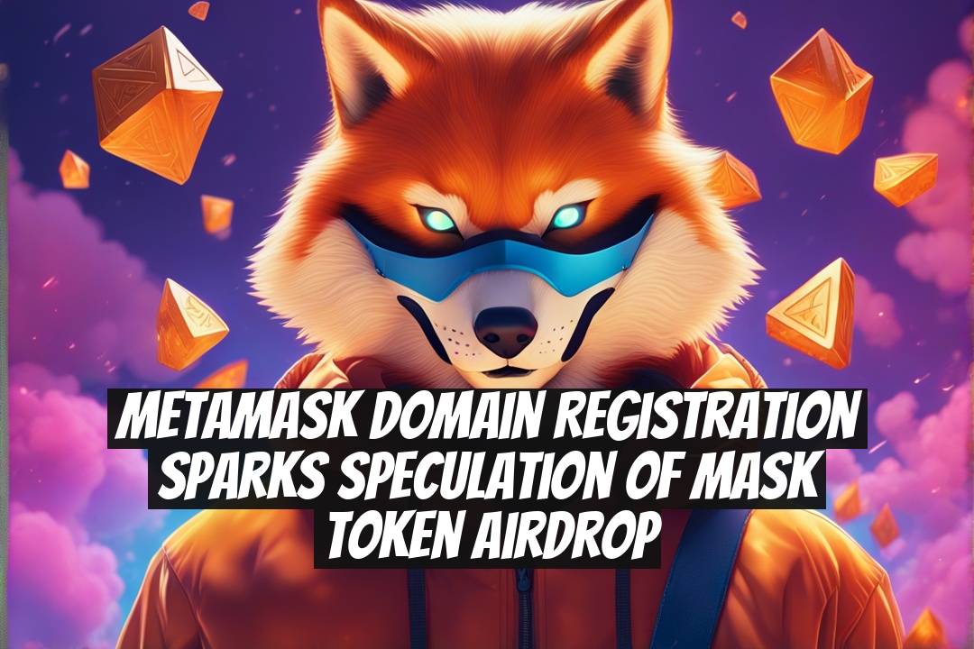 MetaMask domain registration sparks speculation of MASK token airdrop
