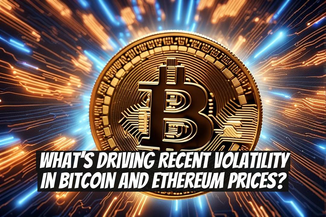 What’s driving recent volatility in Bitcoin and Ethereum prices?