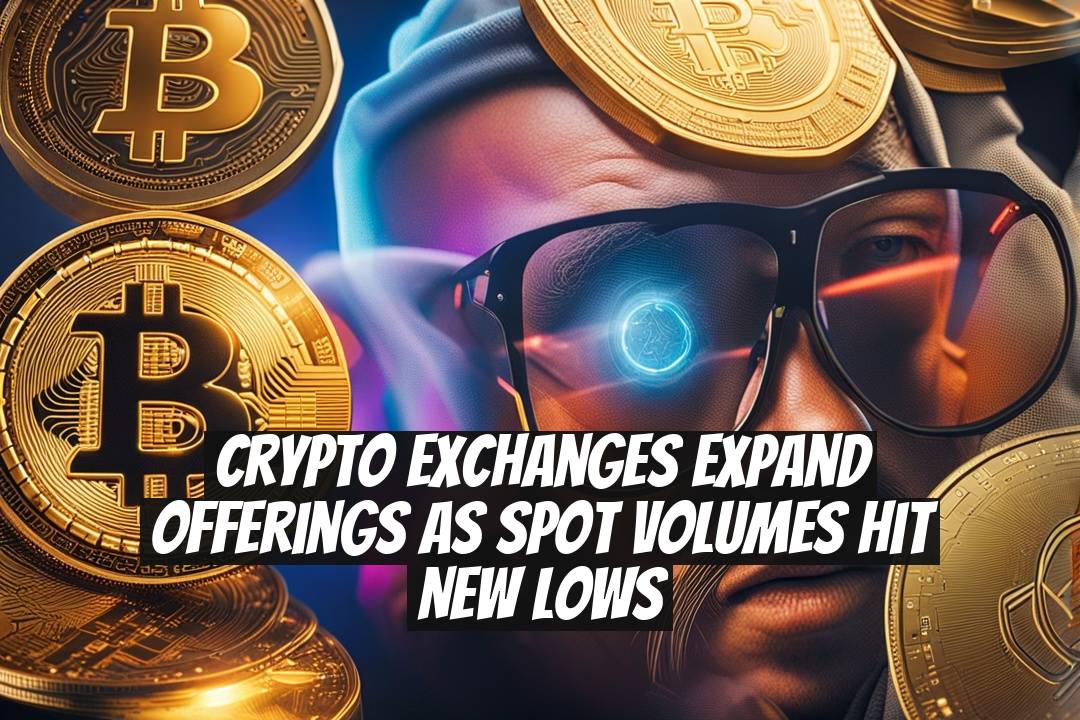 Crypto Exchanges Expand Offerings as Spot Volumes Hit New Lows