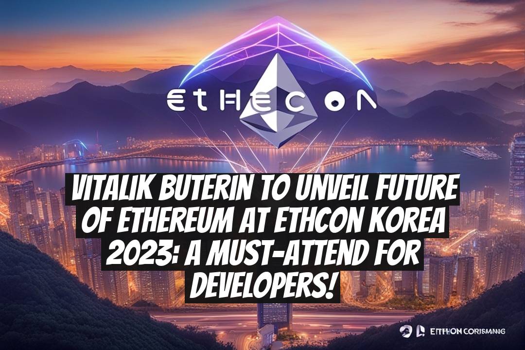 Vitalik Buterin to Unveil Future of Ethereum at Ethcon Korea 2023: A Must-Attend for Developers!