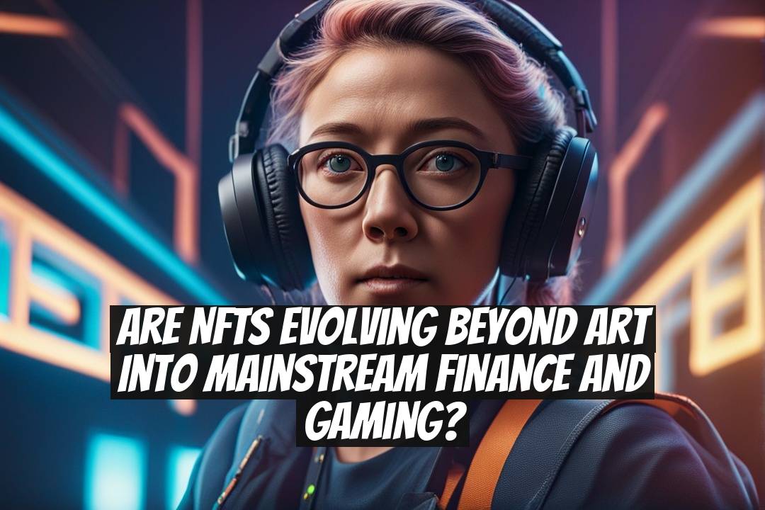 Are NFTs Evolving Beyond Art Into Mainstream Finance and Gaming?