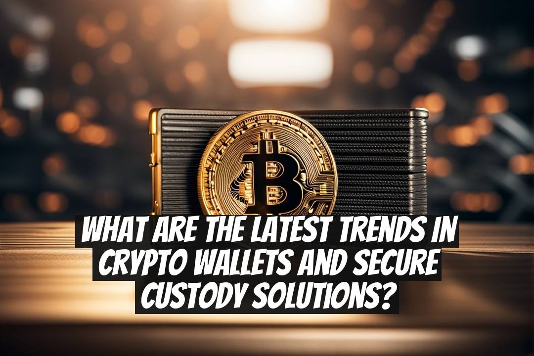 What are the latest trends in crypto wallets and secure custody solutions?