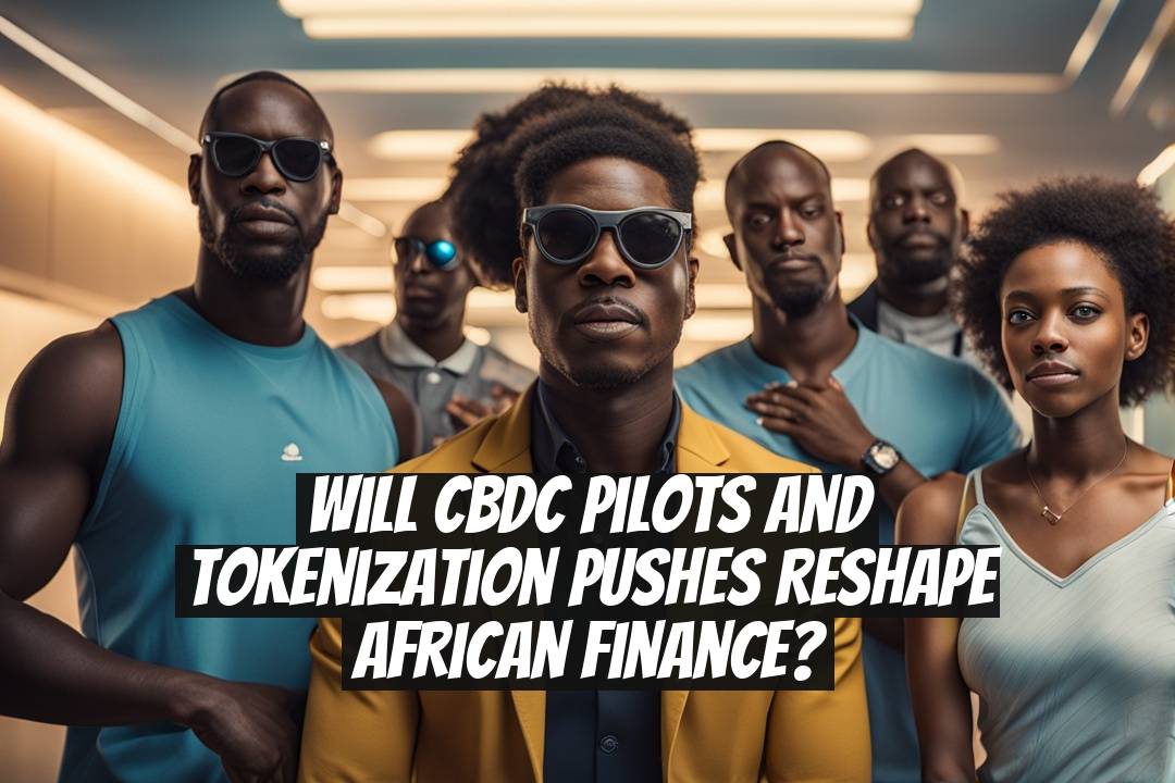 Will CBDC Pilots and Tokenization Pushes Reshape African Finance?