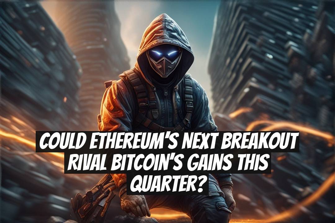 Could Ethereum’s next breakout rival Bitcoin’s gains this quarter?