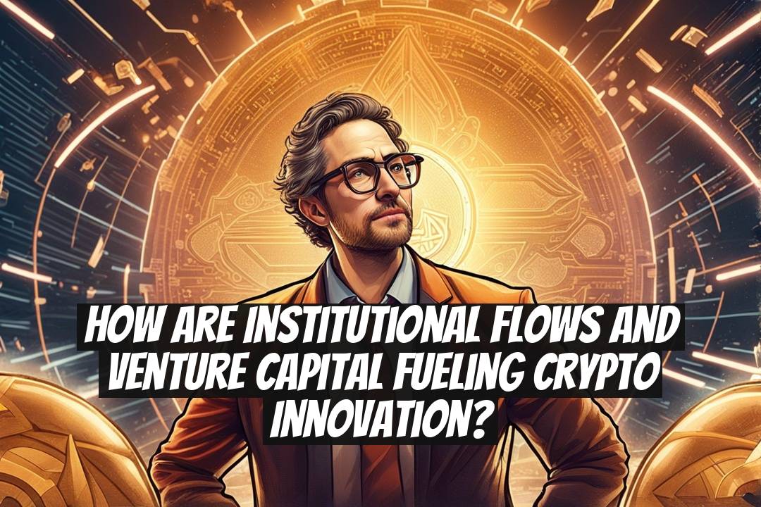 How Are Institutional Flows and Venture Capital Fueling Crypto Innovation?