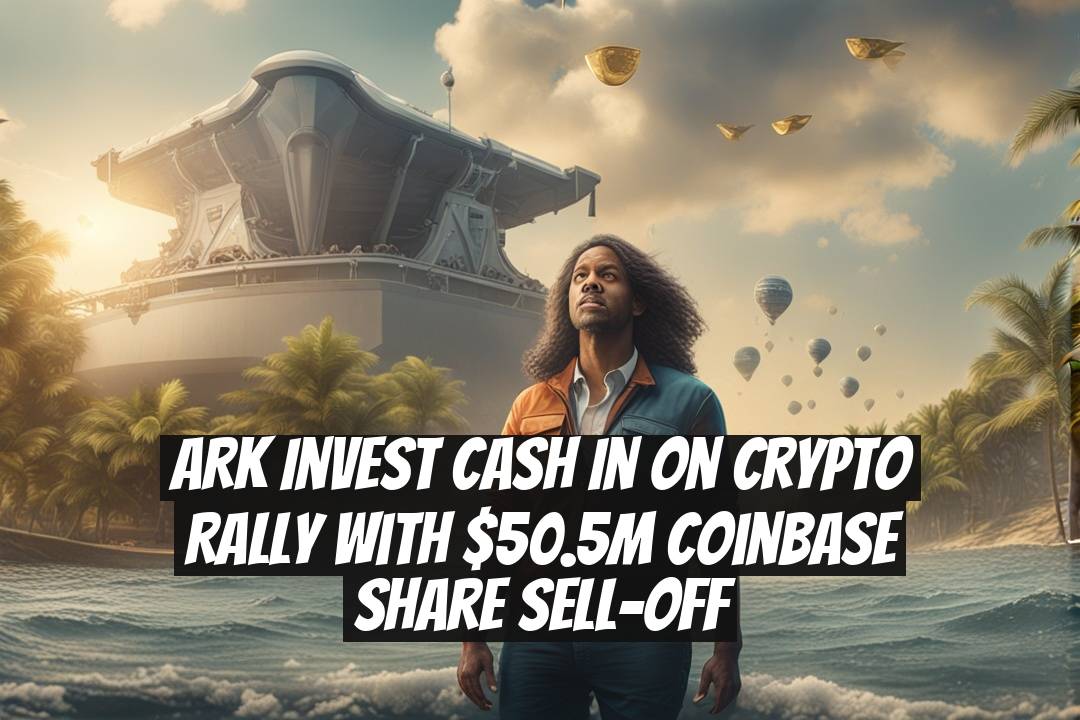 ARK Invest Cash In on Crypto Rally with $50.5M Coinbase Share Sell-off