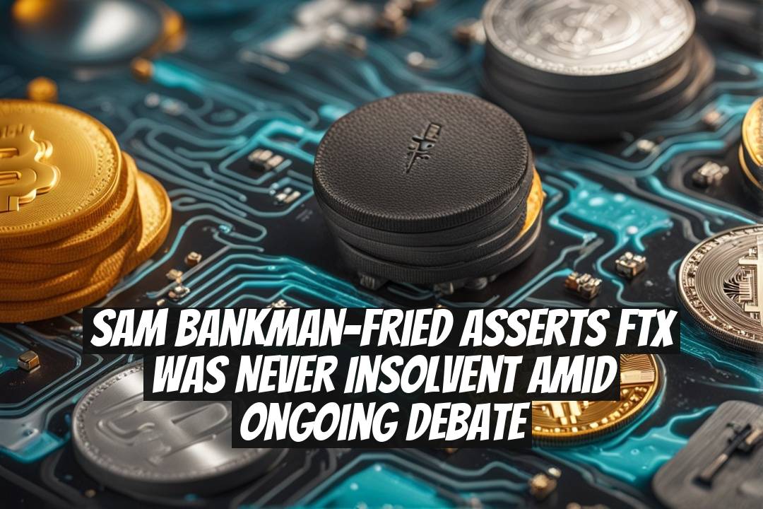 Sam Bankman-Fried Asserts FTX Was Never Insolvent Amid Ongoing Debate