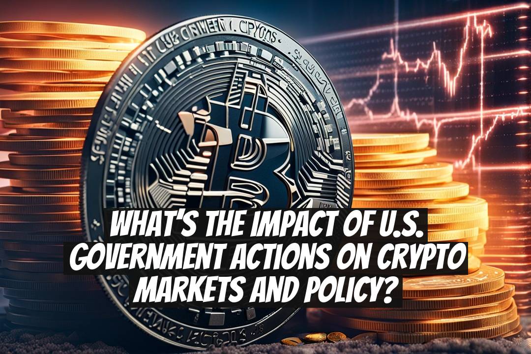 What’s the Impact of U.S. Government Actions on Crypto Markets and Policy?