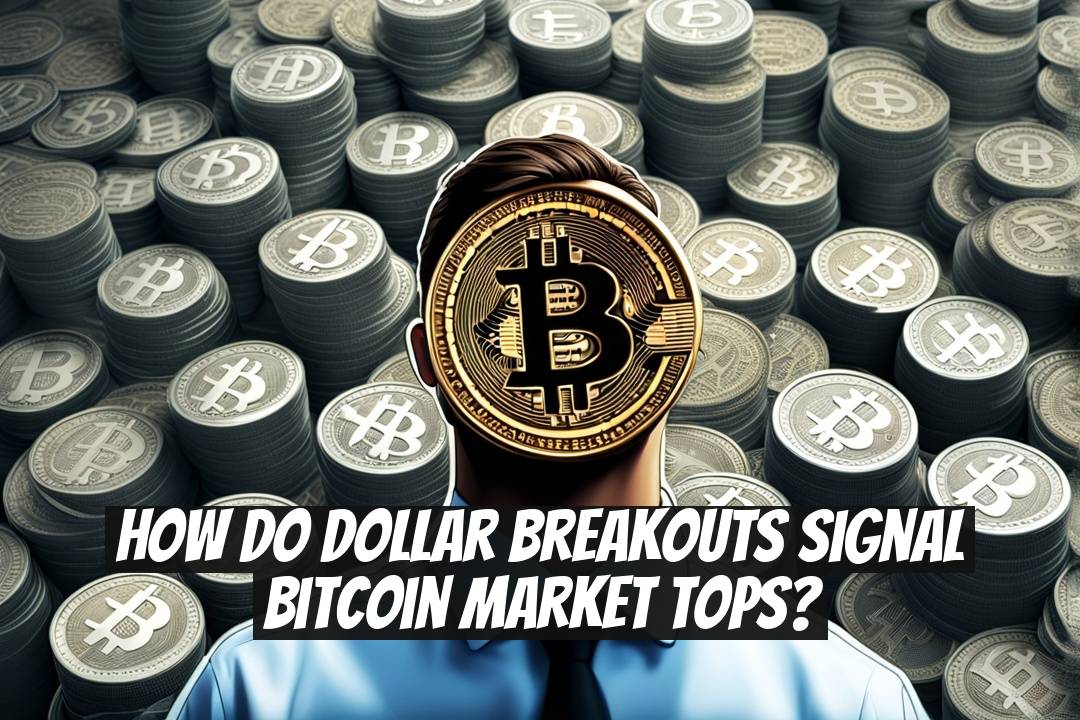 How do dollar breakouts signal Bitcoin market tops?