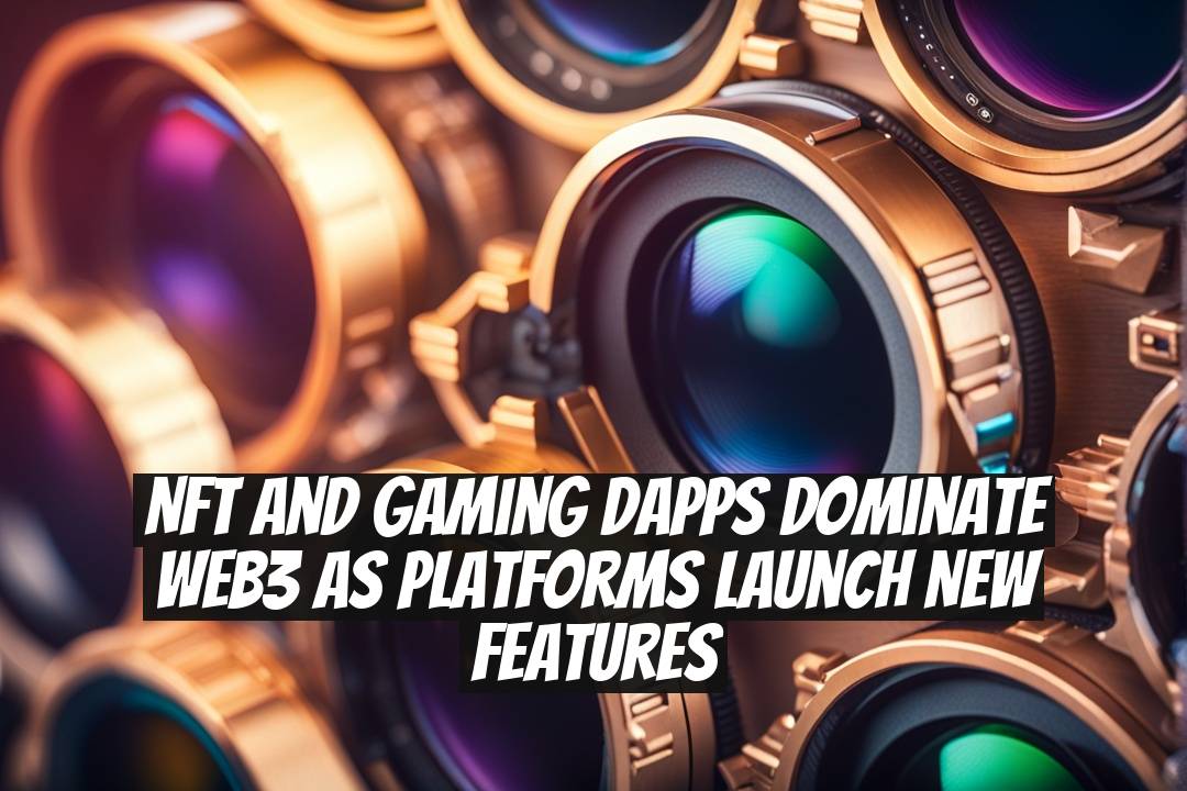 NFT and Gaming Dapps Dominate Web3 as Platforms Launch New Features