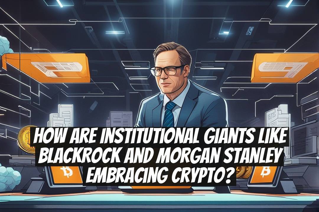How are institutional giants like BlackRock and Morgan Stanley embracing crypto?