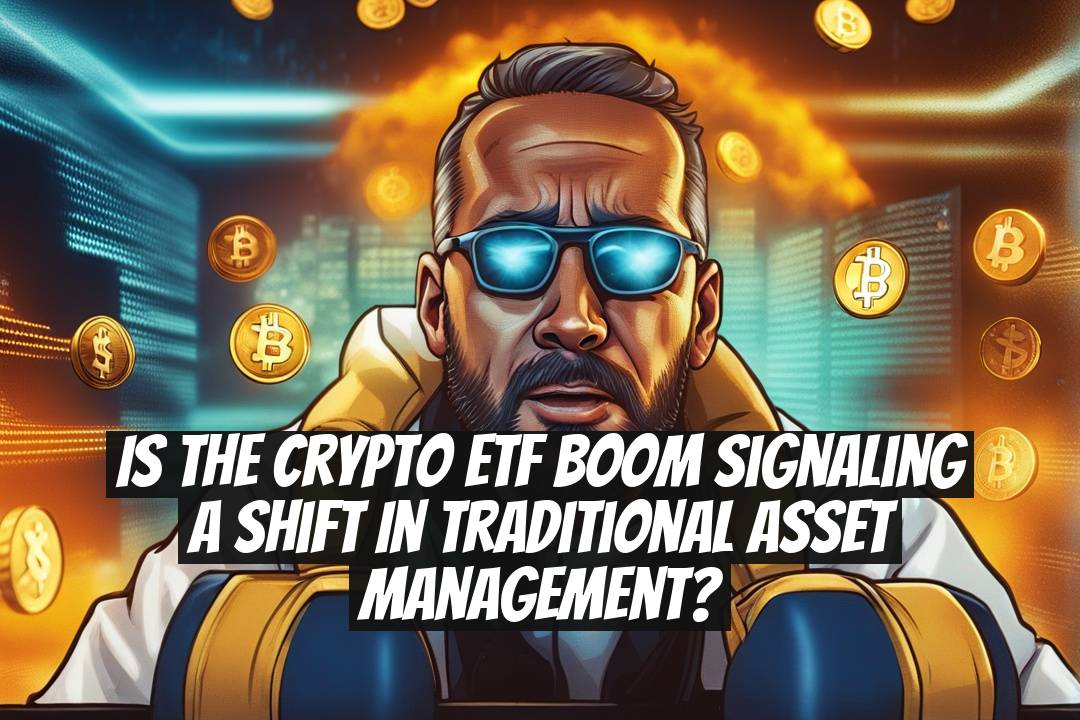 Is the Crypto ETF Boom Signaling a Shift in Traditional Asset Management?